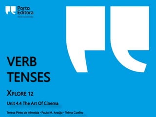 VERB
TENSES
XPLORE 12
Unit 4.4 The Art Of Cinema
Teresa Pinto de Almeida ▪ Paula M. Araújo ▪ Telma Coelho
 