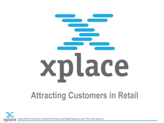 xplace GmbH | Interactive Customer Information and Digital Signage at your PoS | www.xplace.eu
Attracting Customers in Retail
 