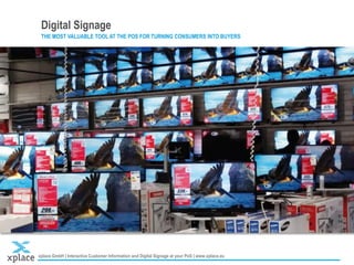 xplace GmbH | Interactive Customer Information and Digital Signage at your PoS | www.xplace.eu
Digital Signage
THE MOST VALUABLE TOOL AT THE POS FOR TURNING CONSUMERS INTO BUYERS
 