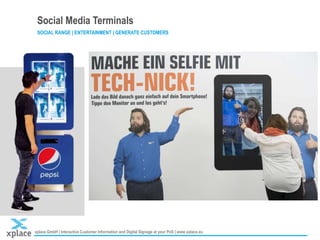 xplace GmbH | Interactive Customer Information and Digital Signage at your PoS | www.xplace.eu Stand XXX | Chart 7
Social Media Terminals
SOCIAL RANGE | ENTERTAINMENT | GENERATE CUSTOMERS
 