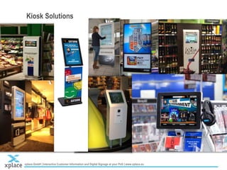 xplace GmbH | Interactive Customer Information and Digital Signage at your PoS | www.xplace.eu
Stand XXX | Chart 9
Kiosk Solutions
 