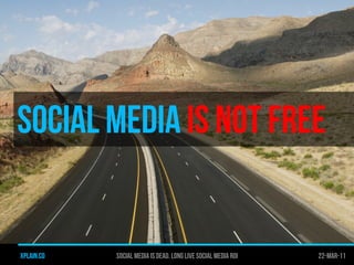 SOCIAL MEDIA IS NOT FREE


xplain.co   Social media is dead. long live social media roi   22-Mar-11
 