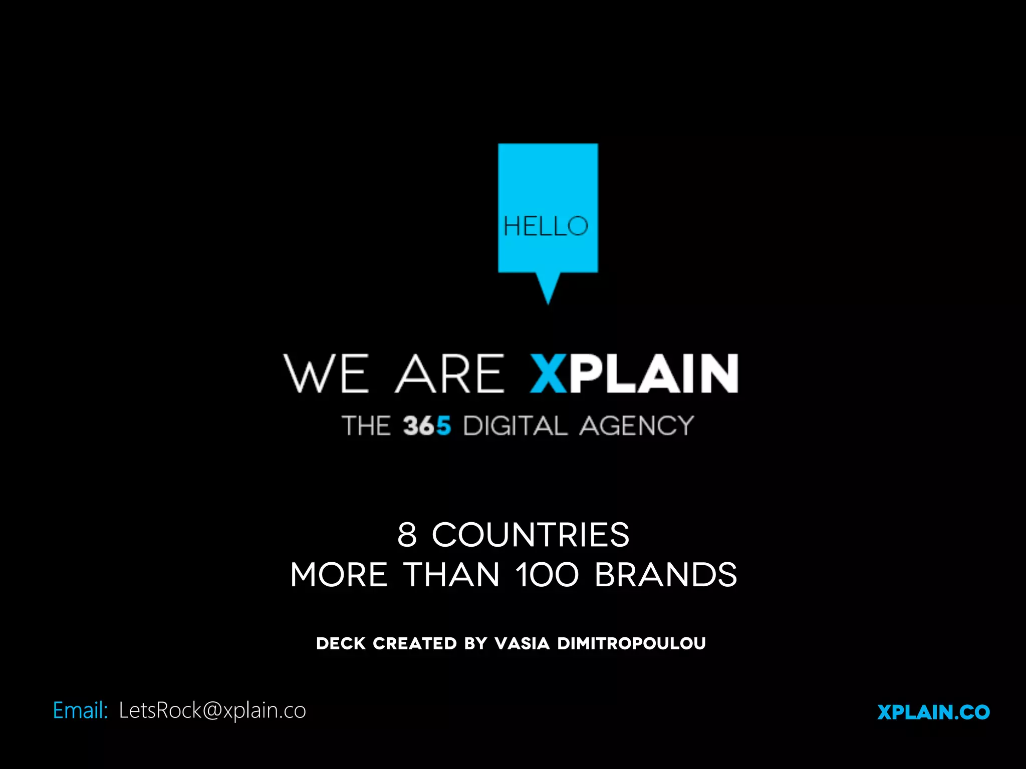 8 Countries
more than 100 Brands
Deck Created By Vasia Dimitropoulou

Email:
 LetsRock@xplain.co

XPLAIN.co

 