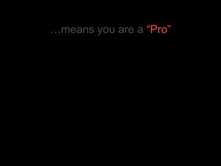 …means you are a  “Pro” 