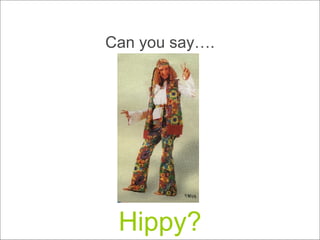 Can you say…. Hippy? 
