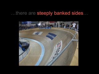 …there are  steeply banked sides … 