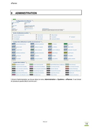 xPlanner




9     ADMINISTRATION




L’écran d’administration se trouve dans le menu Administration > Système > xPlanner. Il est divisé
en plusieurs pavés décrit comme suit :




                                            Manuel
                                                                                                     14
 