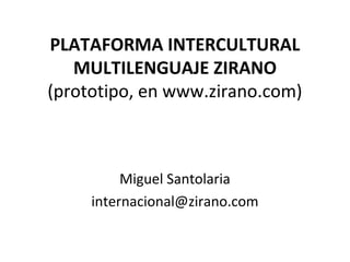 PLATAFORMA INTERCULTURAL
MULTILENGUAJE ZIRANO
(prototipo, en www.zirano.com)
Miguel Santolaria
internacional@zirano.com
 