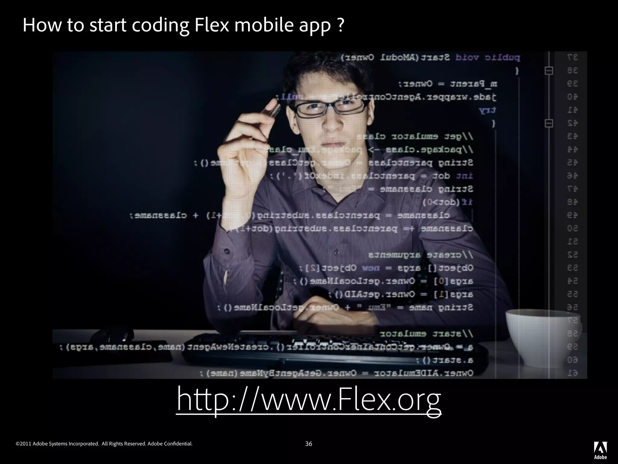 How to start coding Flex mobile app ?




                                                                  h p://www.Flex.org
©2011 Adobe Systems Incorporated. All Rights Reserved. Adobe Con dential.   36
 