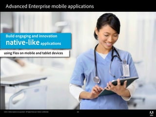 Advanced Enterprise mobile applications




  Build engaging and innovation
  native-like applications
using Flex on mobile and tablet devices




©2011 Adobe Systems Incorporated. All Rights Reserved. Adobe Con dential.   25
 