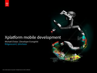 Xplatform mobile development
      Michaël Chaize | Developer Evangelist
      RIAgora.com | @mchaize




©2011 Adobe Systems Incorporated. All Rights Reserved. Adobe Con dential.
 
