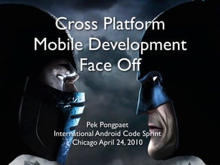 Cross Platform
Mobile Development
      Face Off


            Pek Pongpaet
  International Android Code Sprint
        Chicago April 24, 2010
 