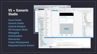 VS + Xamarin
Studio
Visual Studio
Xamarin Studio
Android Designer
iOS Designer (Beta)
Debugging
AutoComplete
Refactoring
P...
