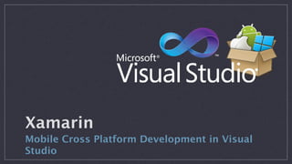 Xamarin
Mobile Cross Platform Development in Visual Studio
 