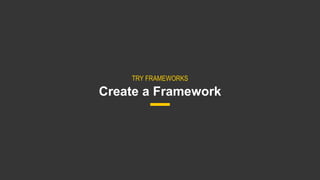 20
Create a Framework
TRY FRAMEWORKS
 
