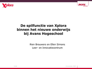 De spilfunctie van Xplora binnen het nieuwe onderwijs bij Avans Hogeschool Rien Brouwers en Ellen Simons Leer- en Innovatiecentrum 