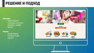 РЕШЕНИЕ И ПОДХОД
Механика
- Тайна лендинг
страница, към която
водихме с трафик
банери
Канали
- Google Display
- Facebook Traﬃc
Banners
 
