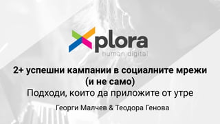 2+ успешни кампании в социалните мрежи
(и не само)
Подходи, които да приложите от утре
Георги Малчев & Теодора Генова
 
