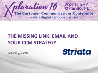 THE MISSING LINK: EMAIL AND
YOUR CCM STRATEGY
Mike Wright, CEO
 