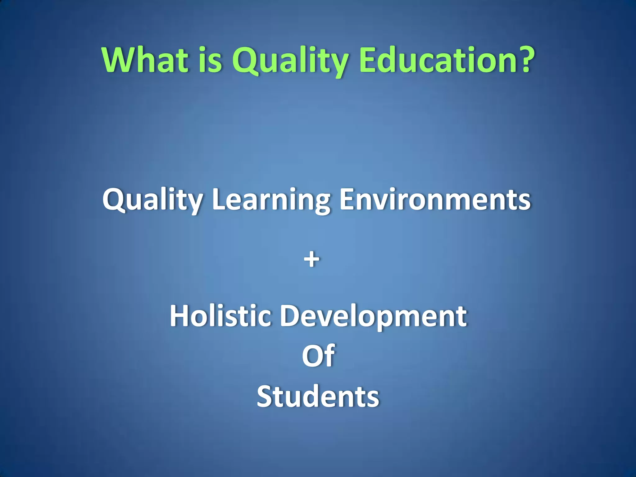 What is Quality Education?


Quality Learning Environments
             +
    Holistic Development
              Of
           Students
 