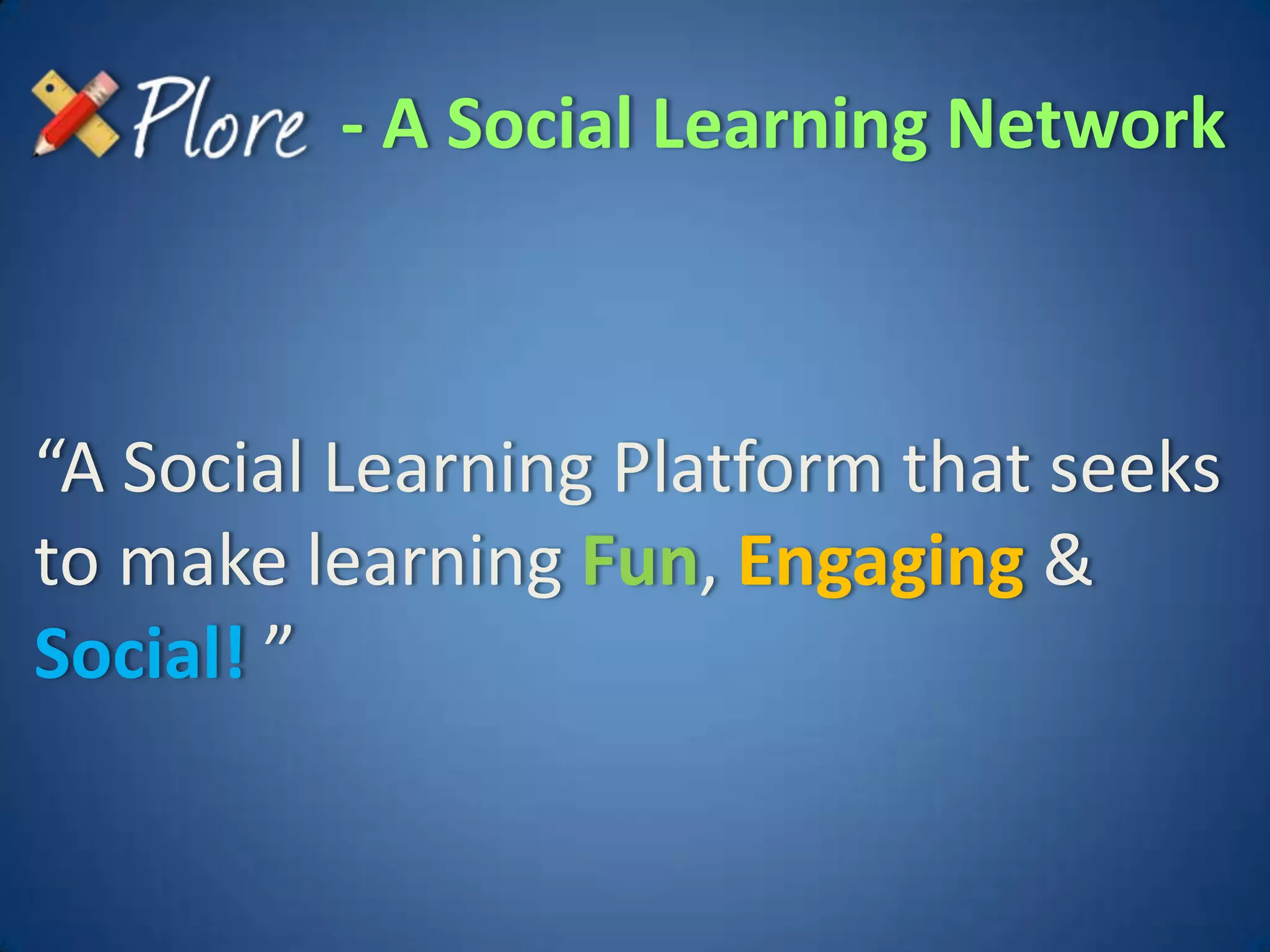 - A Social Learning Network



“A Social Learning Platform that seeks
to make learning Fun, Engaging &
Social! ”
 