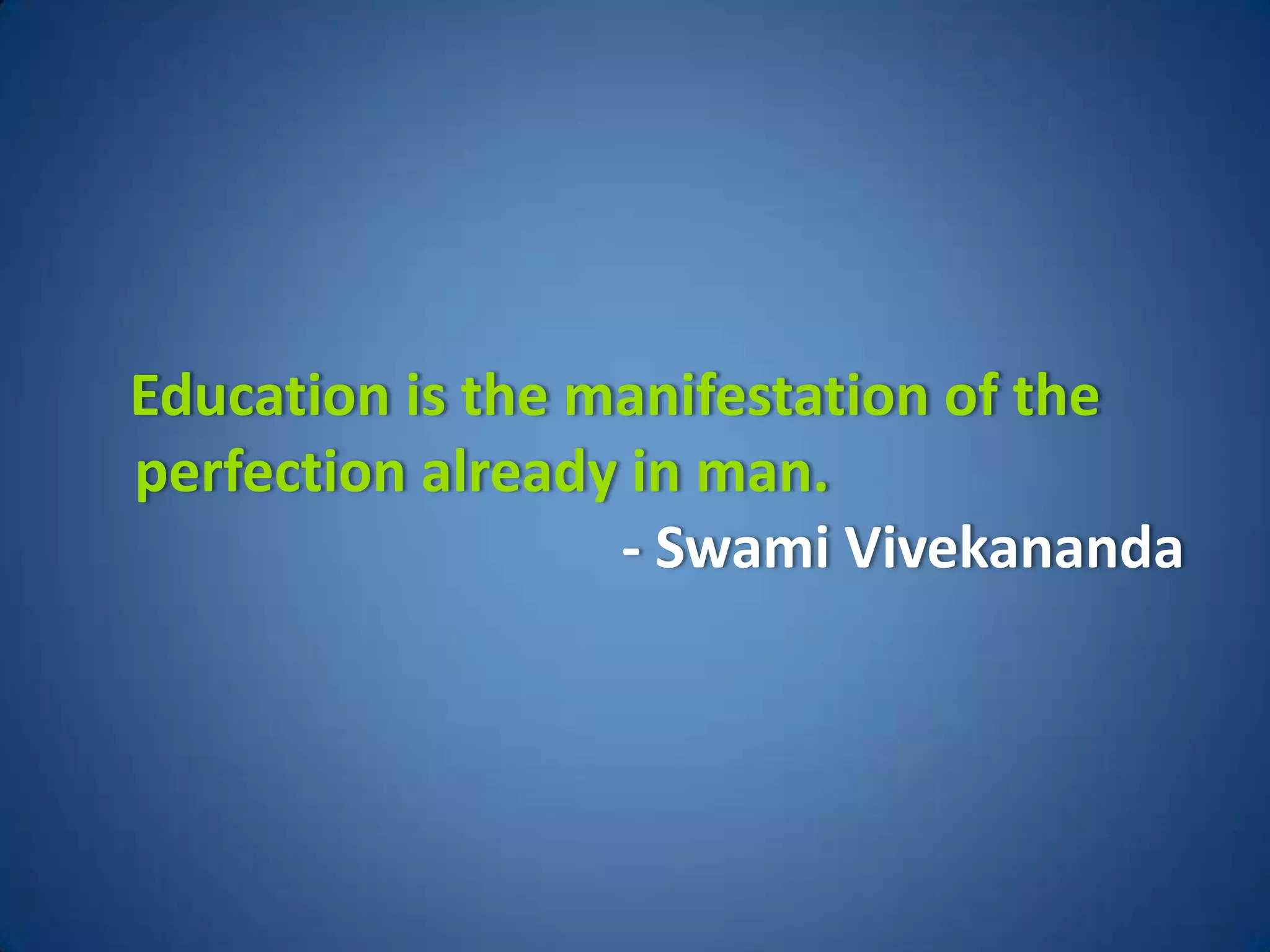 Education is the manifestation of the
perfection already in man.
                  - Swami Vivekananda
 