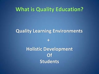 What is Quality Education?


Quality Learning Environments
             +
    Holistic Development
              Of
           Students
 
