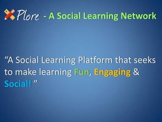 - A Social Learning Network



“A Social Learning Platform that seeks
to make learning Fun, Engaging &
Social! ”
 