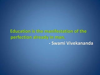 Education is the manifestation of the
perfection already in man.
                  - Swami Vivekananda
 