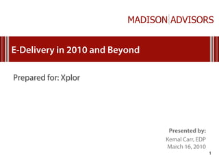 E-Delivery in 2010 and Beyond

Prepared for: Xplor




                                 Presented by:
                                Kemal Carr, EDP
                                March 16, 2010
                                                  1
 