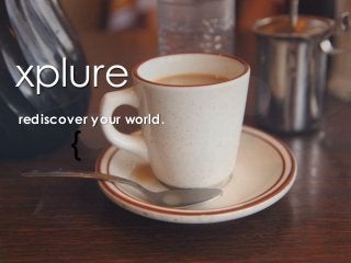 {
xplure
rediscover your world.
 