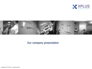 Our company presentation
Copyright © 2017 XPLUS – All rights reserved
 
