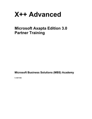 X++ Advanced
Microsoft Axapta Edition 3.0
Partner Training




Microsoft Business Solutions (MBS) Academy
V. 04/11/03
 