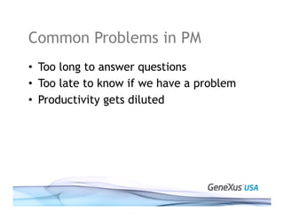 Common Problems in PM
• Too long to answer questions
• Too late to know if we have a problem
• Productivity gets diluted
