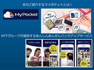 4
本日ご紹介するマイポケットとは！
NTTグループが提供するあんしんあんぜんバックアップサービス
 