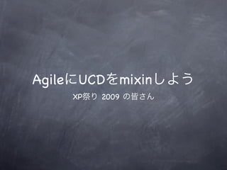 Agile UCD   mixin
    XP   2009
 