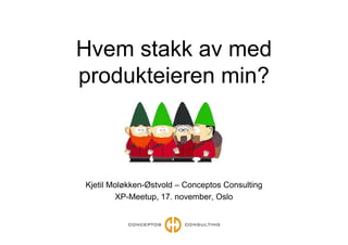 Hvem stakk av med
produkteieren min?
                 ?



Kjetil Moløkken-Østvold – Conceptos Consulting
         XP-Meetup, 17. november, Oslo
 