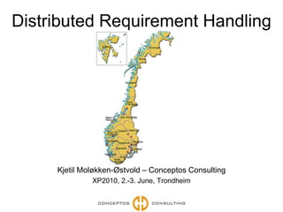 Distributed Requirement Handling Kjetil Moløkken-Østvold – Conceptos Consulting XP2010, 2.-3. June, Trondheim 