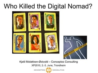 Who Killed the Digital Nomad?  Kjetil Moløkken-Østvold – Conceptos Consulting XP2010, 2.-3. June, Trondheim 