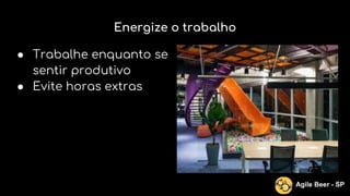 Energize o trabalho
● Trabalhe enquanto se
sentir produtivo
● Evite horas extras
Agile Beer - SP
 