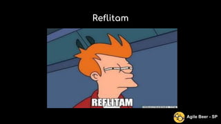 Reflitam
Agile Beer - SP
 