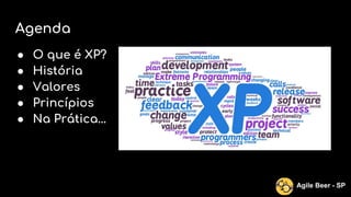 Agenda
● O que é XP?
● História
● Valores
● Princípios
● Na Prática...
Agile Beer - SP
 