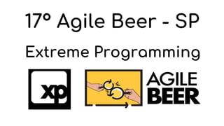 17º Agile Beer - SP
Extreme Programming
 