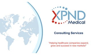 “Helping healthcare companies expand,
grow and succeed in new markets!”
Consulting Services
 