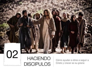 HACIENDO
DISCIPULOS
Cómo ayudar a otros a seguir a
Cristo y crecer es su gracia
02
 