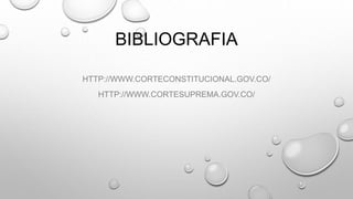 BIBLIOGRAFIA 
HTTP://WWW.CORTECONSTITUCIONAL.GOV.CO/ 
HTTP://WWW.CORTESUPREMA.GOV.CO/ 

