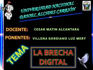 UNIVERSIDAD NACIONAL DANIEL ALCIDES CARRIÓNDOCENTE:CESAR MATIN ALCANTARAPONENTES:VILLENA GORDIANO LUZ MERYLA BRECHA DIGITALTEMA