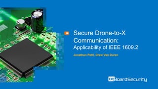 Secure Drone-to-X
Communication:
Applicability of IEEE 1609.2
Jonathan Petit, Drew Van Duren
 