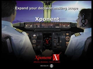 2010 IMS HEALTH Confidential
1
Expand your decision making scope
`
Xponent
 