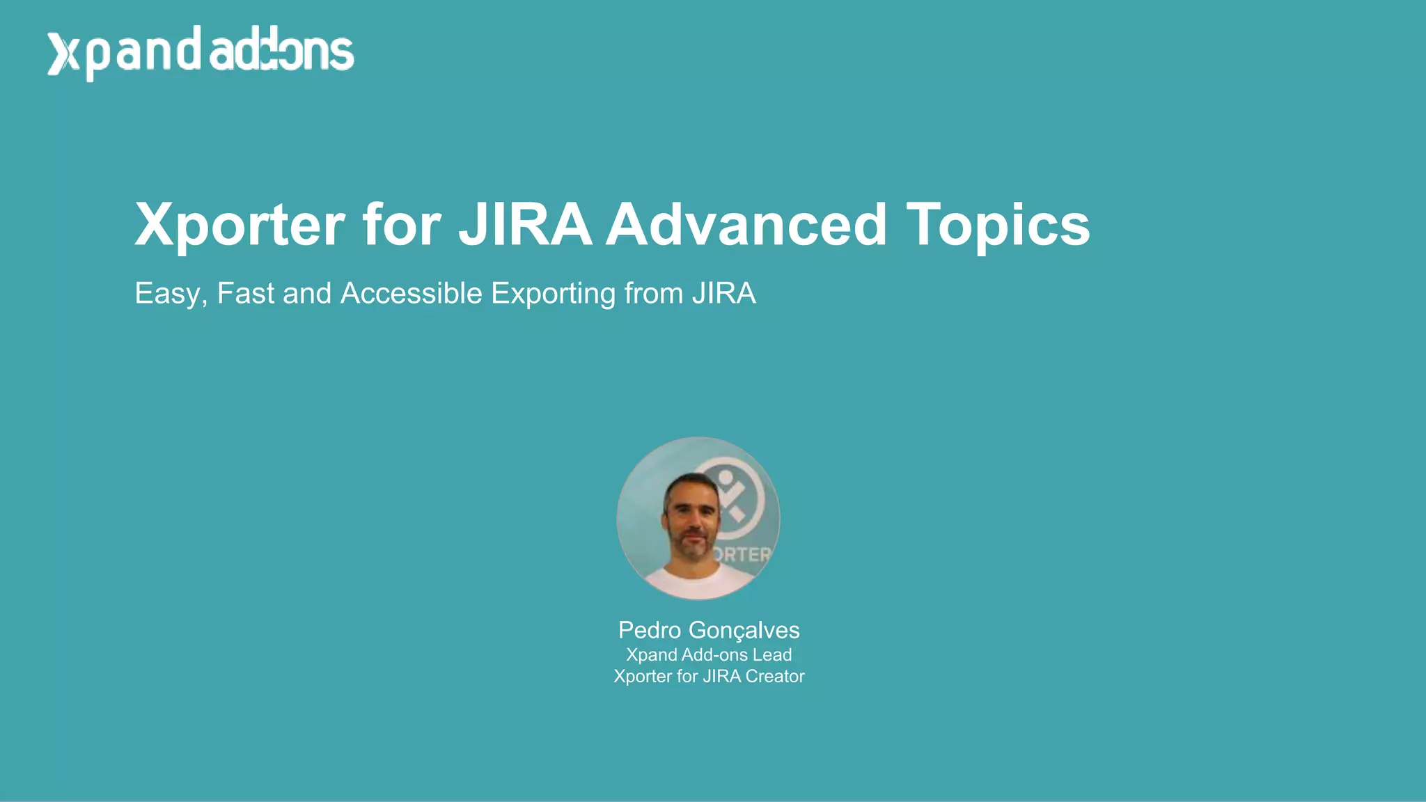 Xporter for JIRA Advanced Topics
Pedro Gonçalves
Xpand Add-ons Lead
Xporter for JIRA Creator
Easy, Fast and Accessible Exporting from JIRA
 